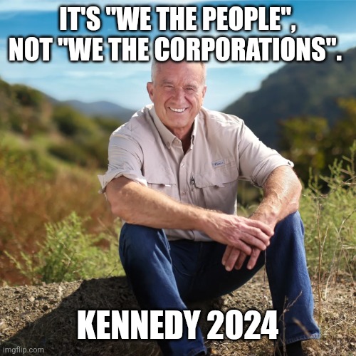 Rfk | IT'S "WE THE PEOPLE", NOT "WE THE CORPORATIONS". KENNEDY 2024 | image tagged in rfk | made w/ Imgflip meme maker