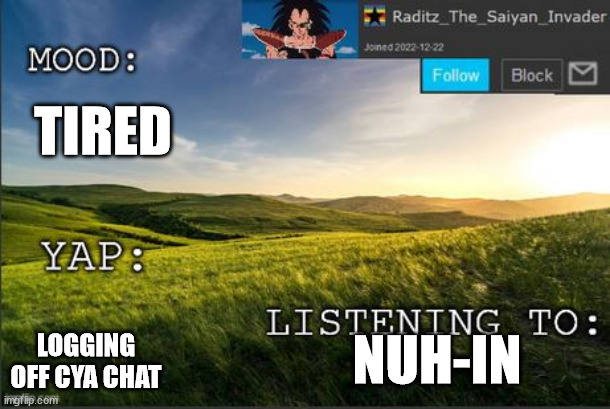 temp raditz | TIRED; LOGGING OFF CYA CHAT; NUH-IN | image tagged in temp raditz | made w/ Imgflip meme maker