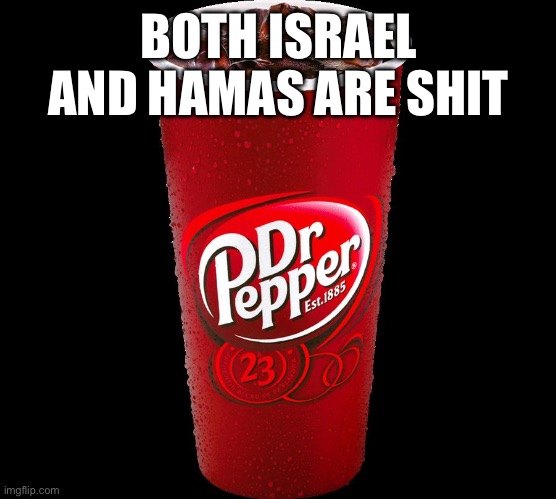 Dr. Pepper | BOTH ISRAEL AND HAMAS ARE SHIT | image tagged in dr pepper | made w/ Imgflip meme maker