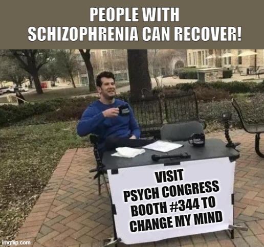 Fight me | PEOPLE WITH SCHIZOPHRENIA CAN RECOVER! VISIT 
PSYCH CONGRESS 
BOOTH #344 TO 
CHANGE MY MIND | image tagged in fight me | made w/ Imgflip meme maker