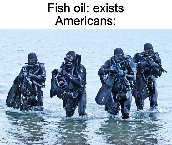 Navy SEALs in surf | Fish oil: exists
Americans: | made w/ Imgflip meme maker