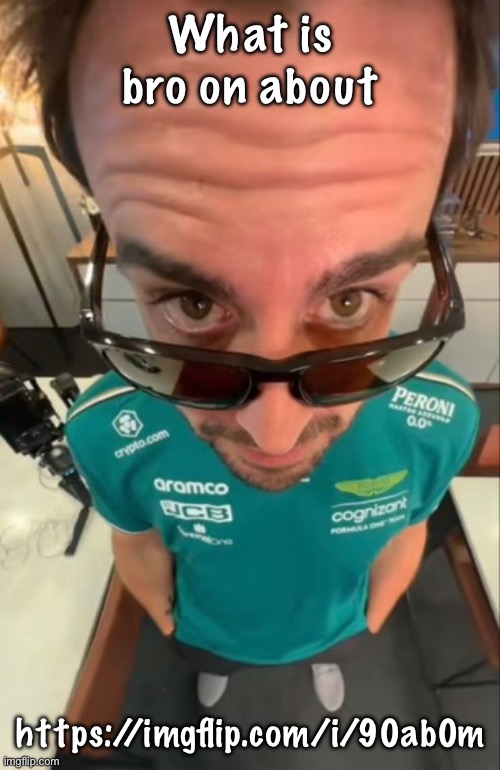 Fernando Alonso | What is bro on about; https://imgflip.com/i/90ab0m | image tagged in fernando alonso | made w/ Imgflip meme maker