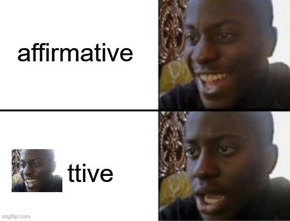 Oh yeah! Oh no... | affirmative; ttive | image tagged in oh yeah oh no | made w/ Imgflip meme maker