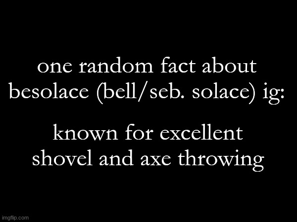 one random fact about besolace (bell/seb. solace) ig:; known for excellent shovel and axe throwing | made w/ Imgflip meme maker