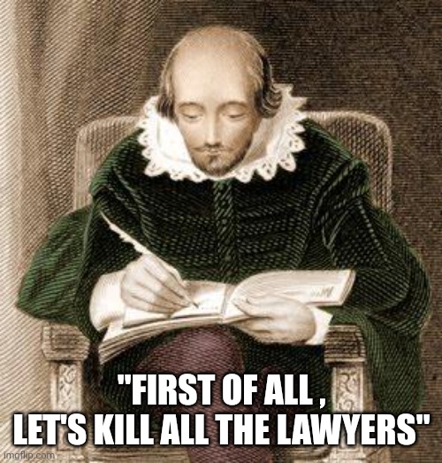 shakespeare writing | "FIRST OF ALL , LET'S KILL ALL THE LAWYERS" | image tagged in shakespeare writing | made w/ Imgflip meme maker