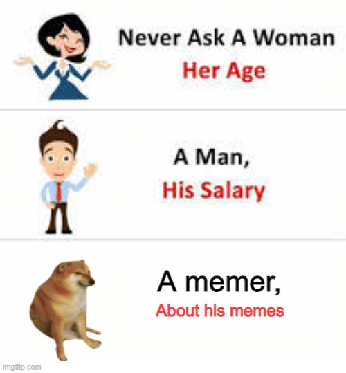 Never ask a memer about their memes | A memer, About his memes | image tagged in never ask a woman her age | made w/ Imgflip meme maker