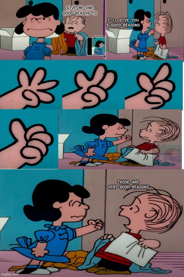 Template for general purposes | GIVE ME ONE GOOD REASON TO; I'LL GIVE YOU 5 GOOD REASONS; THOSE ARE VERY GOOD REASONS | image tagged in peanuts,kids,bad,threat | made w/ Imgflip meme maker