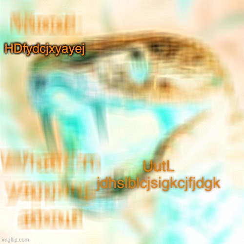 Ifysublhpfyshckbisfahf | HDfydcjxyayej; UutL jdhslblcjsigkcjfjdgk | image tagged in snakevenom290 announcement template v2 | made w/ Imgflip meme maker