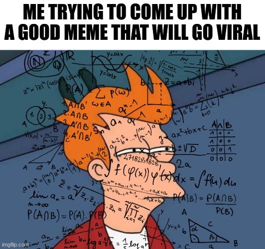 It takes time. | ME TRYING TO COME UP WITH A GOOD MEME THAT WILL GO VIRAL | image tagged in memes,futurama fry | made w/ Imgflip meme maker