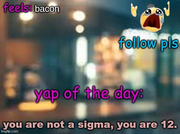 Wing's template | bacon; you are not a sigma, you are 12. | image tagged in wing's template | made w/ Imgflip meme maker