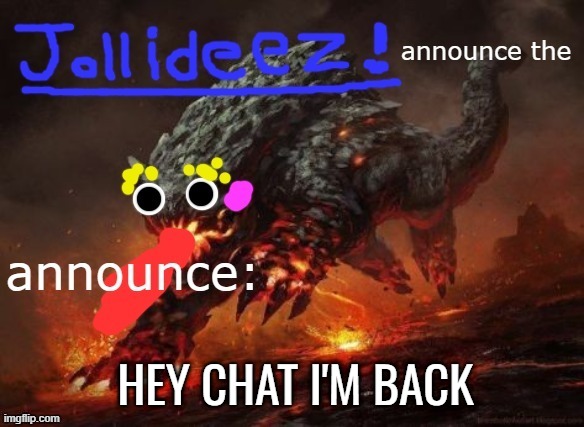 jollideez's announcement template v2 | HEY CHAT I'M BACK | image tagged in jollideez's announcement template v2 | made w/ Imgflip meme maker
