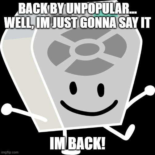 well... yeah | BACK BY UNPOPULAR... WELL, IM JUST GONNA SAY IT; IM BACK! | image tagged in remote from bfb and tpot | made w/ Imgflip meme maker