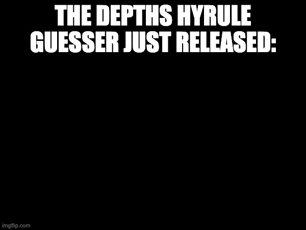 Depths Hyruleguessr | THE DEPTHS HYRULE GUESSER JUST RELEASED: | image tagged in totk,legend of zelda,tears of the kingdom,funny,game | made w/ Imgflip meme maker