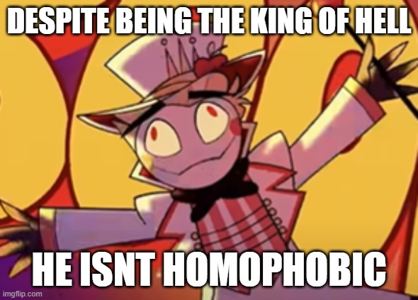 be like lucifer | DESPITE BEING THE KING OF HELL; HE ISNT HOMOPHOBIC | image tagged in silly lucifer,lgbtq,not homophobic,hazbin hotel | made w/ Imgflip meme maker