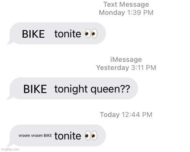 Me tryna convince my gf to lemme go for a midnight ride | BIKE; BIKE; vroom vroom BIKE | image tagged in borat 2 tonight queen | made w/ Imgflip meme maker