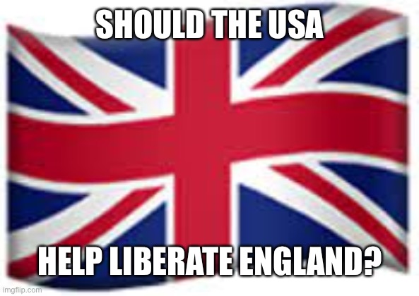 England has fallen | SHOULD THE USA; HELP LIBERATE ENGLAND? | image tagged in uk flag | made w/ Imgflip meme maker