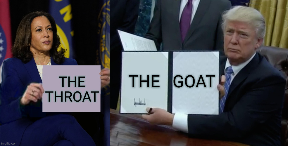 Self Explanatory | THE THROAT THE   GOAT | image tagged in kamala harris holding sign,memes,trump bill signing,political meme,politics,funny memes | made w/ Imgflip meme maker