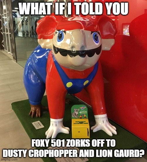 I bet my life savings, he does | WHAT IF I TOLD YOU; FOXY 501 ZORKS OFF TO DUSTY CROPHOPPER AND LION GAURD? | image tagged in foxy501 announcement template | made w/ Imgflip meme maker