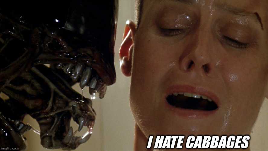 ripley-aliens | I HATE CABBAGES | image tagged in ripley-aliens | made w/ Imgflip meme maker