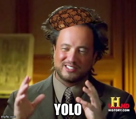 Ancient Aliens Meme | YOLO | image tagged in memes,ancient aliens,scumbag | made w/ Imgflip meme maker