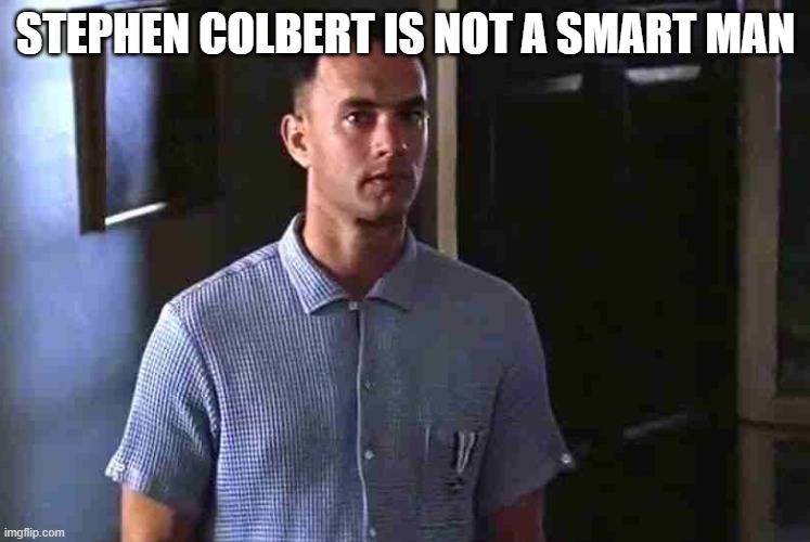 Forrest Gump I'm not a smart man | STEPHEN COLBERT IS NOT A SMART MAN | image tagged in forrest gump i'm not a smart man | made w/ Imgflip meme maker