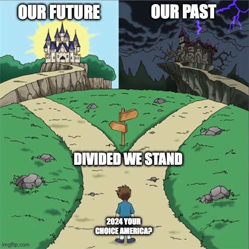 America's Two Paths | OUR PAST; OUR FUTURE; DIVIDED WE STAND; 2024 YOUR CHOICE AMERICA? | image tagged in two paths | made w/ Imgflip meme maker