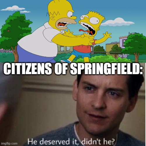 Why nobody in Springfield stops Homer from choking Bart | CITIZENS OF SPRINGFIELD: | image tagged in homer simpson,bart simpson,spiderman,peter parker,choking,strangling | made w/ Imgflip meme maker