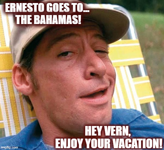 Ernest goes to The Bahamas | ERNESTO GOES TO...
 THE BAHAMAS! HEY VERN, 
ENJOY YOUR VACATION! | image tagged in ernest words,hurricane,hurricane ernesto,hey vern,bahamas | made w/ Imgflip meme maker