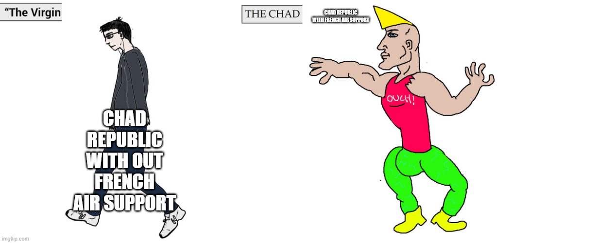 the french supported the chad republic when they fought Libya but were weak without the french | CHAD REPUBLIC WITH FRENCH AIR SUPPORT; CHAD REPUBLIC WITH OUT FRENCH AIR SUPPORT | image tagged in virgin and chad,history | made w/ Imgflip meme maker