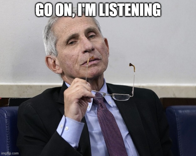 Dr. Fauci | GO ON, I'M LISTENING | image tagged in dr fauci | made w/ Imgflip meme maker