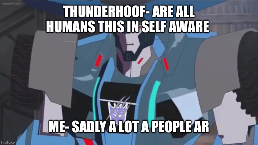 Thunderhoof | THUNDERHOOF- ARE ALL HUMANS THIS IN SELF AWARE ME- SADLY A LOT A PEOPLE ARE | image tagged in thunderhoof | made w/ Imgflip meme maker