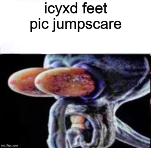 squidward flabbergasted | icyxd feet pic jumpscare | image tagged in squidward flabbergasted | made w/ Imgflip meme maker