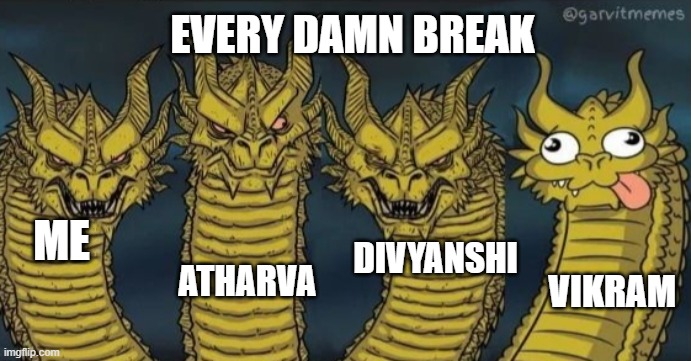 oui | EVERY DAMN BREAK; ME; ATHARVA; DIVYANSHI; VIKRAM | image tagged in 4 headed dragon | made w/ Imgflip meme maker