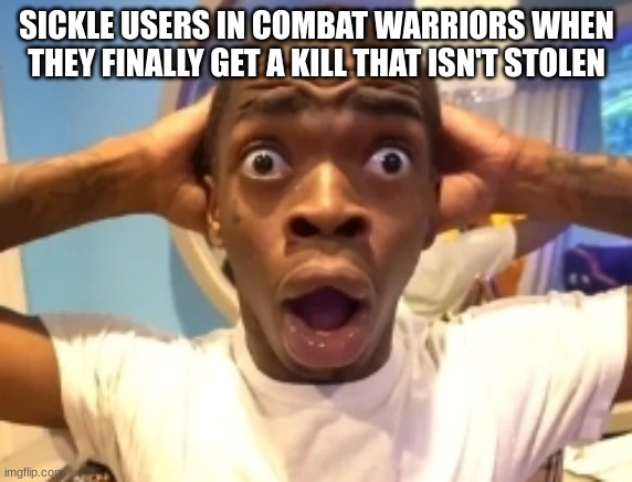 OH MY GAWD | SICKLE USERS IN COMBAT WARRIORS WHEN THEY FINALLY GET A KILL THAT ISN'T STOLEN | image tagged in disbelief,combat warriors,roblox | made w/ Imgflip meme maker