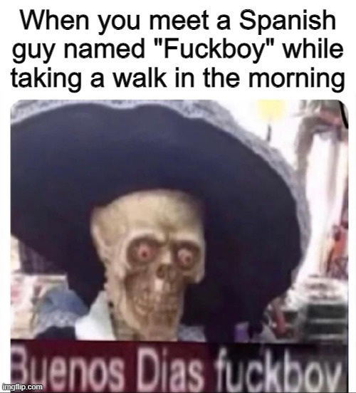 Hola Fuckboy!!! (ANTIMEMES #8)✨✨✨ | When you meet a Spanish guy named "Fuckboy" while taking a walk in the morning | image tagged in buenos dias skeleton,fuckboy,antimeme | made w/ Imgflip meme maker