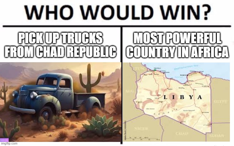 another chad republic meme | PICK UP TRUCKS FROM CHAD REPUBLIC; MOST POWERFUL COUNTRY IN AFRICA | image tagged in memes,who would win,history | made w/ Imgflip meme maker