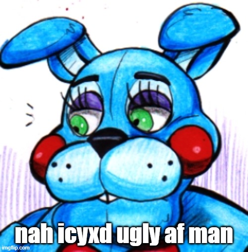 if he needs that much skincare for him to look "good" then idk man | nah icyxd ugly af man | image tagged in toy bonnie if he locked tf in | made w/ Imgflip meme maker