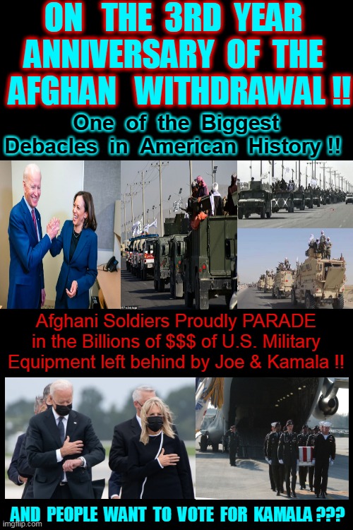 I WAS THE FINAL & "LAST VOTE" that Decided the Afghanistan Withdrawal !!  Brags Kamala. | ON   THE  3RD  YEAR 
ANNIVERSARY  OF  THE 
 AFGHAN   WITHDRAWAL !! One  of  the  Biggest Debacles  in  American  History !! Afghani Soldiers Proudly PARADE in the Billions of $$$ of U.S. Military Equipment left behind by Joe & Kamala !! AND  PEOPLE  WANT  TO  VOTE  FOR  KAMALA ??? | image tagged in kamala harris,afghanistan,screwed up,final destination,approves,vote | made w/ Imgflip meme maker