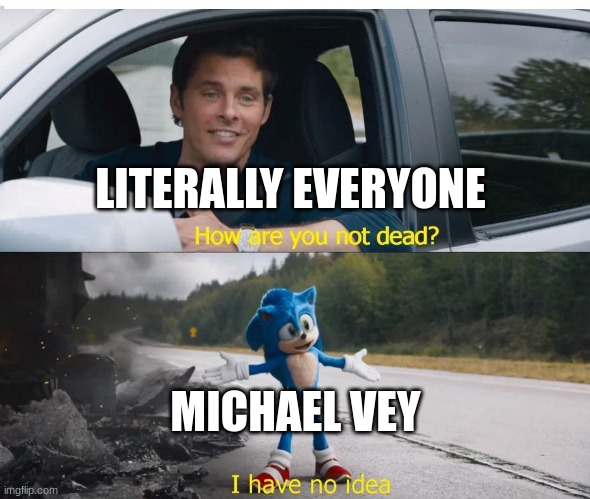 sonic how are you not dead | LITERALLY EVERYONE; MICHAEL VEY | image tagged in sonic how are you not dead | made w/ Imgflip meme maker