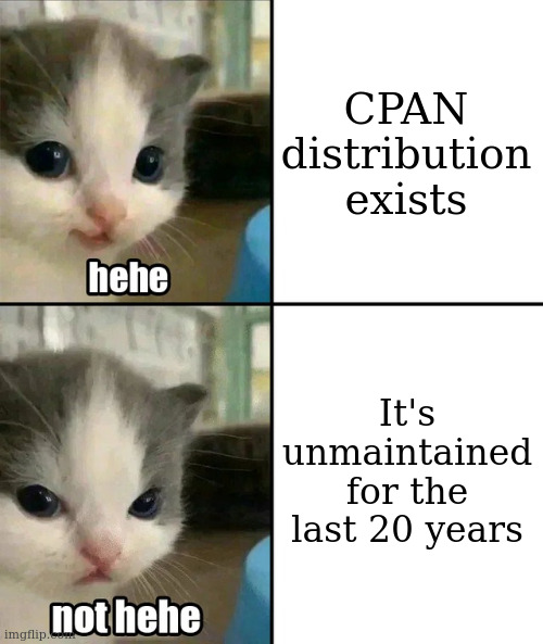 Cute cat hehe and not hehe | CPAN distribution exists; It's unmaintained for the last 20 years | image tagged in cute cat hehe and not hehe | made w/ Imgflip meme maker