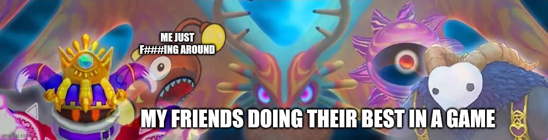 Title | ME JUST F###ING AROUND; MY FRIENDS DOING THEIR BEST IN A GAME | image tagged in kirby,boss characters,fish,demons | made w/ Imgflip meme maker