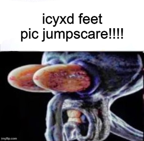 squidward flabbergasted | icyxd feet pic jumpscare!!!! | image tagged in squidward flabbergasted | made w/ Imgflip meme maker