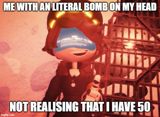 boom | ME WITH AN LITERAL BOMB ON MY HEAD; NOT REALISING THAT I HAVE 50 | image tagged in i am literally about to die | made w/ Imgflip meme maker