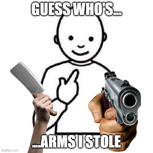 asdfmovie logic | GUESS WHO'S... ...ARMS I STOLE | image tagged in guess who | made w/ Imgflip meme maker