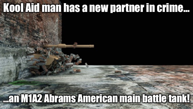 Kool Aid man has a new partner in crime… …an M1A2 Abrams American main battle tank! | made w/ Imgflip meme maker