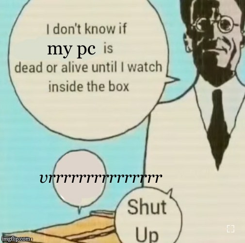 my pc aint no gaming pc | my pc; vrrrrrrrrrrrrrrr | image tagged in i don t know if blank is dead or alive until i watch inside the,pc gaming,heat wave,windows 10,gta5,minecraft | made w/ Imgflip meme maker