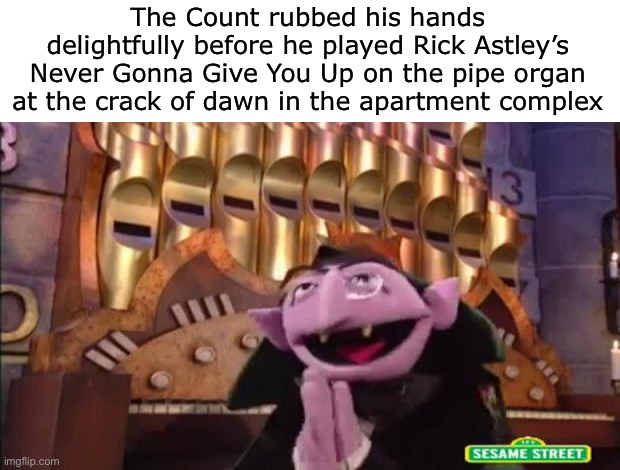 Such a devious plan I must say!!! | The Count rubbed his hands delightfully before he played Rick Astley’s Never Gonna Give You Up on the pipe organ at the crack of dawn in the apartment complex | image tagged in sesame street,vampire,rickroll,music,the count,evil | made w/ Imgflip meme maker