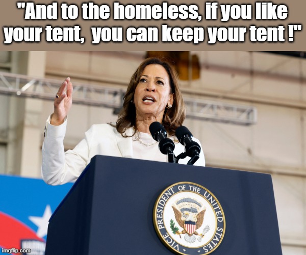 Proof that Obama is in Control | "And to the homeless, if you like your tent,  you can keep your tent !" | image tagged in kamala speaking,obama | made w/ Imgflip meme maker