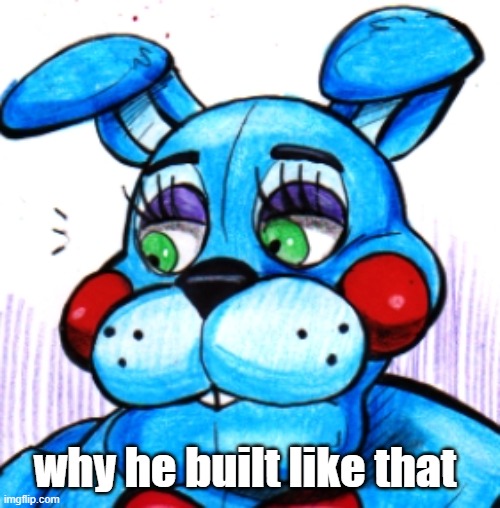 toy Bonnie if he locked tf in | why he built like that | image tagged in toy bonnie if he locked tf in | made w/ Imgflip meme maker