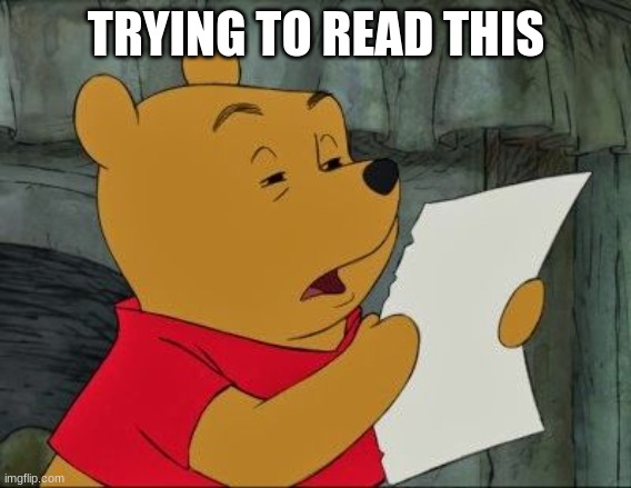 Winnie the Pooh squinting | TRYING TO READ THIS | image tagged in winnie the pooh squinting | made w/ Imgflip meme maker